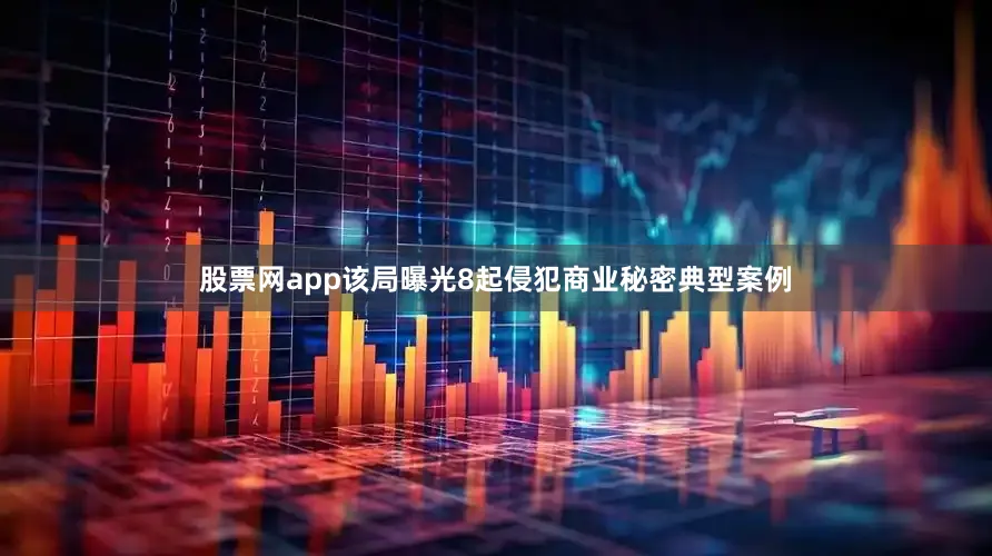 股票网app该局曝光8起侵犯商业秘密典型案例