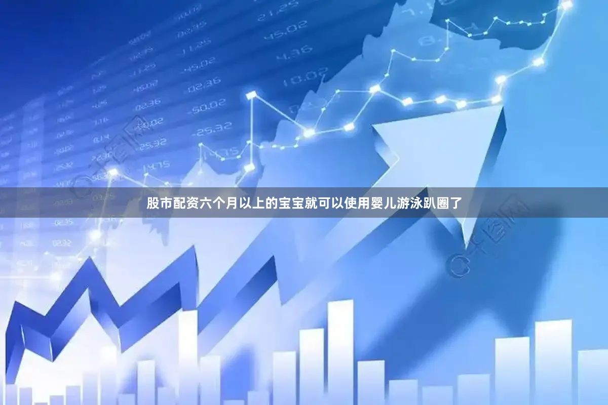 股市配资六个月以上的宝宝就可以使用婴儿游泳趴圈了