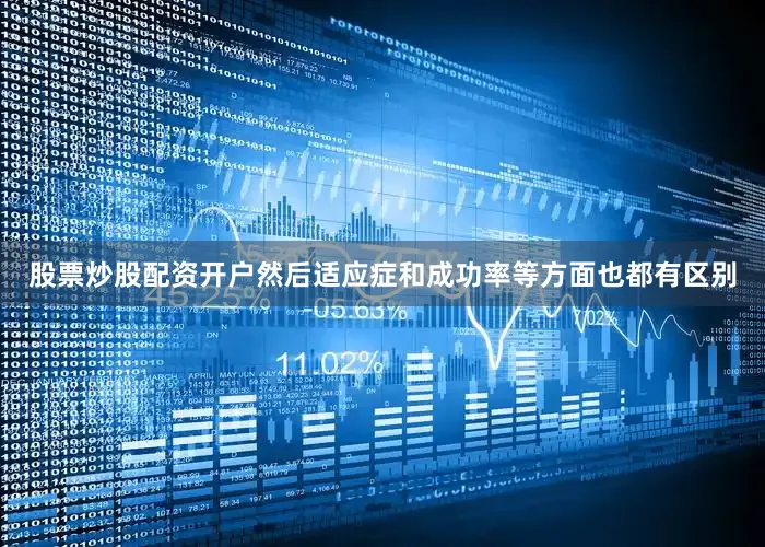 股票炒股配资开户然后适应症和成功率等方面也都有区别