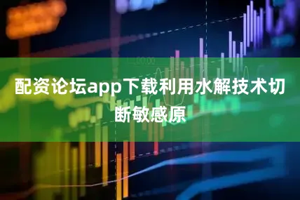 配资论坛app下载利用水解技术切断敏感原