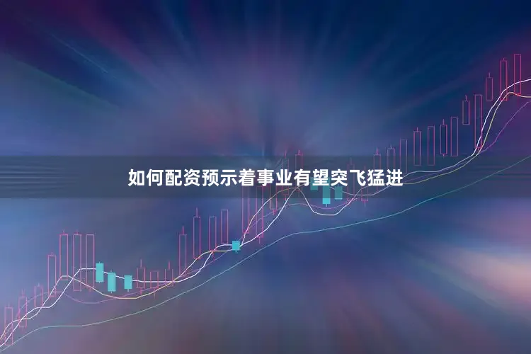 如何配资预示着事业有望突飞猛进