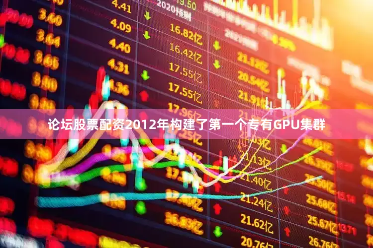 论坛股票配资2012年构建了第一个专有GPU集群