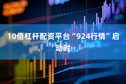 10倍杠杆配资平台“924行情”启动时