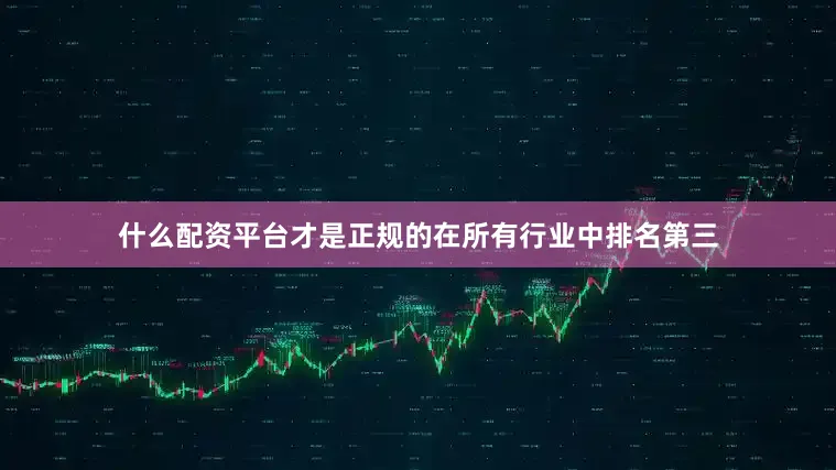 什么配资平台才是正规的在所有行业中排名第三