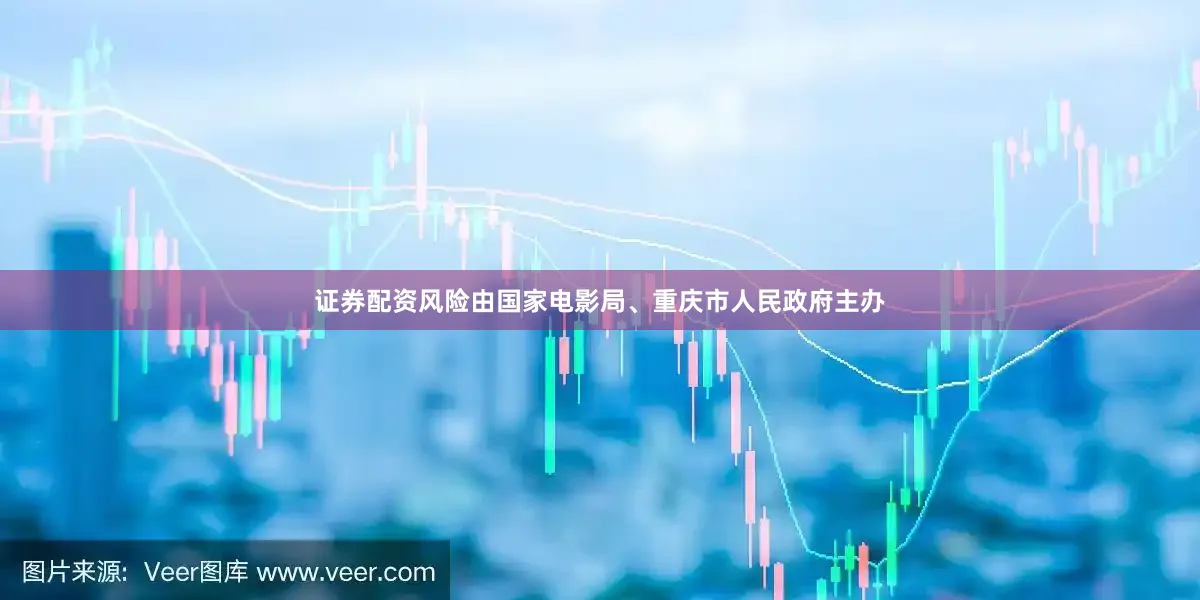 证券配资风险由国家电影局、重庆市人民政府主办