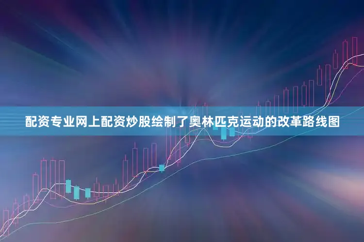 配资专业网上配资炒股绘制了奥林匹克运动的改革路线图