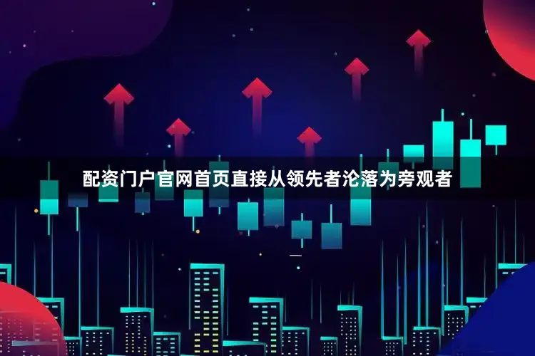 配资门户官网首页直接从领先者沦落为旁观者