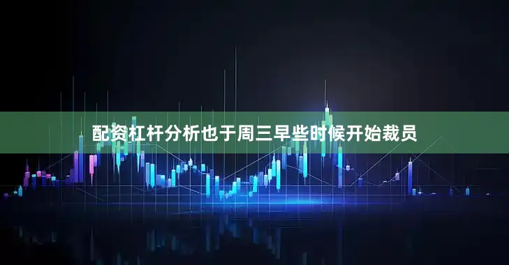 配资杠杆分析也于周三早些时候开始裁员
