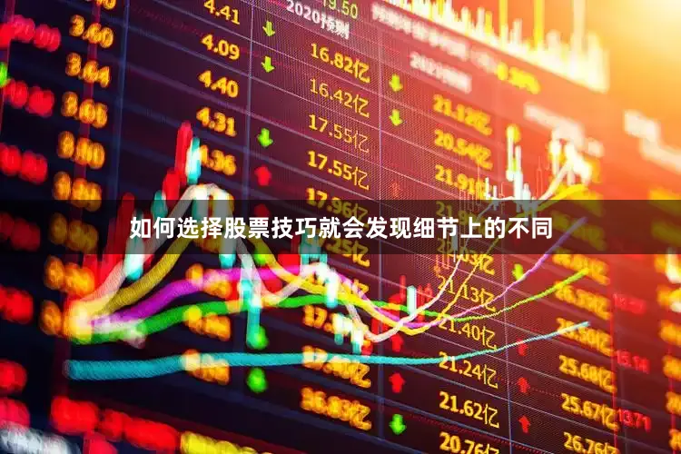 如何选择股票技巧就会发现细节上的不同