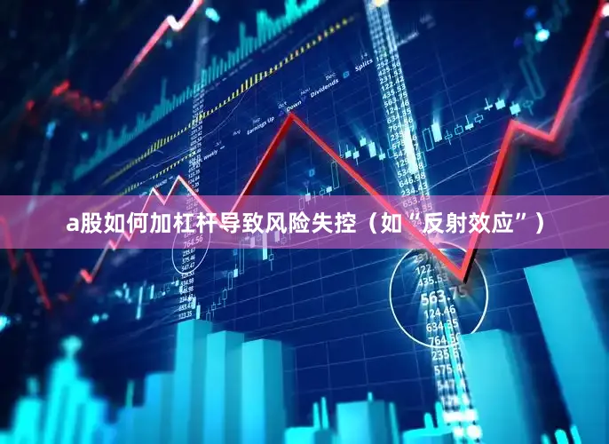 a股如何加杠杆导致风险失控（如“反射效应”）