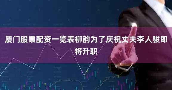 厦门股票配资一览表柳韵为了庆祝丈夫李人骏即将升职