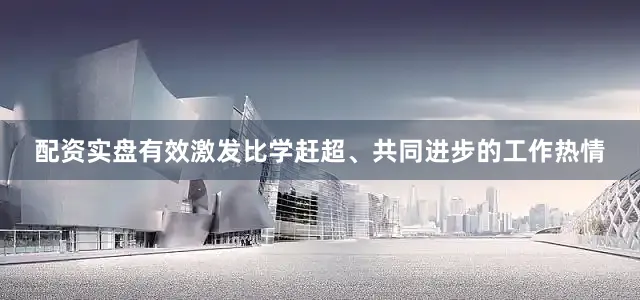 配资实盘有效激发比学赶超、共同进步的工作热情