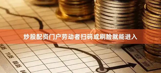 炒股配资门户劳动者扫码或刷脸就能进入