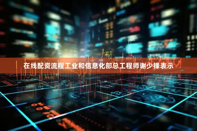 在线配资流程工业和信息化部总工程师谢少锋表示