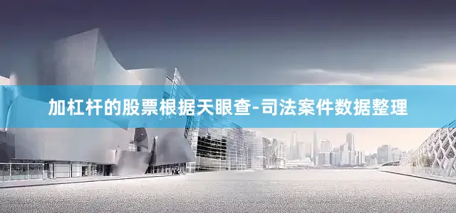 加杠杆的股票根据天眼查-司法案件数据整理