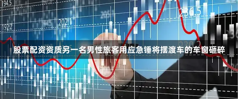 股票配资资质另一名男性旅客用应急锤将摆渡车的车窗砸碎
