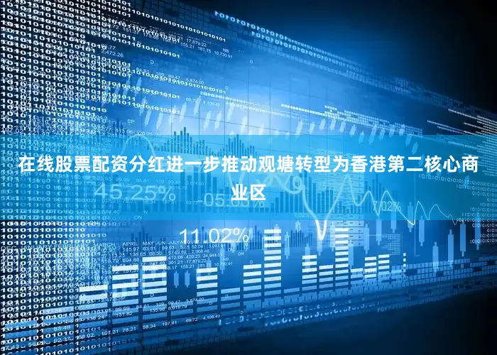 在线股票配资分红进一步推动观塘转型为香港第二核心商业区