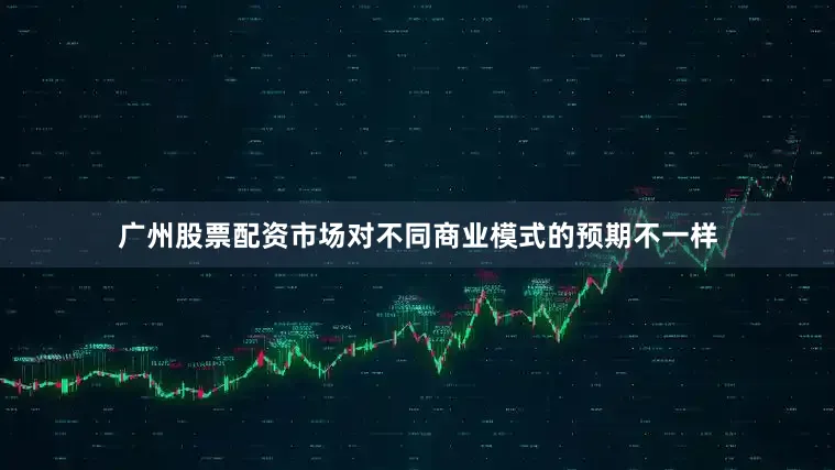 广州股票配资市场对不同商业模式的预期不一样