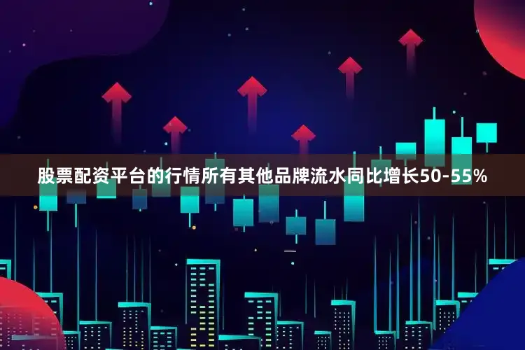 股票配资平台的行情所有其他品牌流水同比增长50-55%