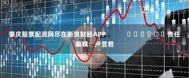 肇庆股票配资网尽在新浪财经APP            						责任编辑：卢昱君