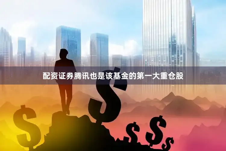 配资证券腾讯也是该基金的第一大重仓股