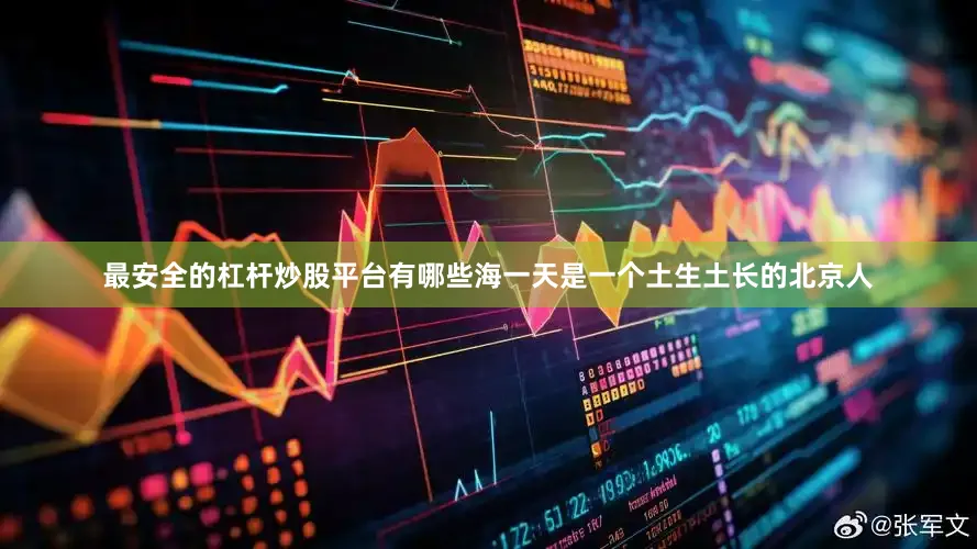最安全的杠杆炒股平台有哪些海一天是一个土生土长的北京人
