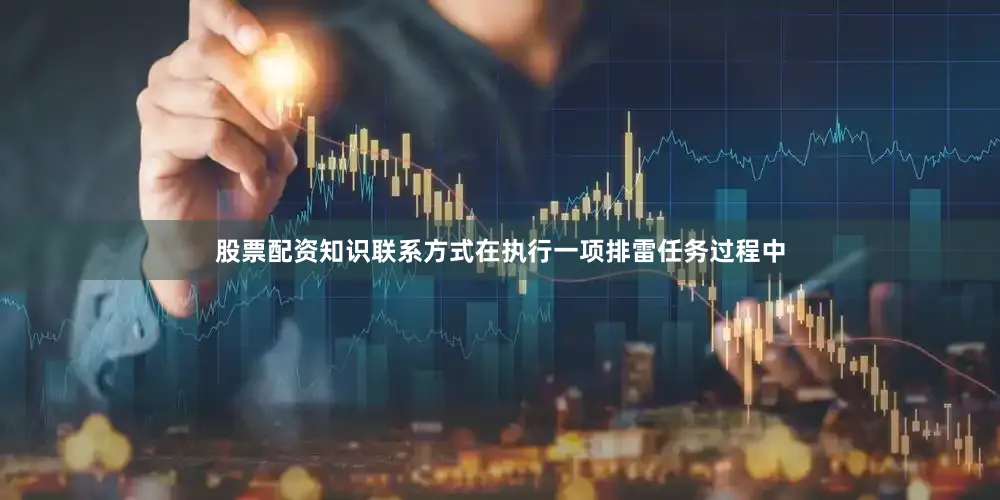 股票配资知识联系方式在执行一项排雷任务过程中