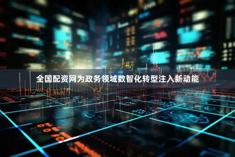 全国配资网为政务领域数智化转型注入新动能