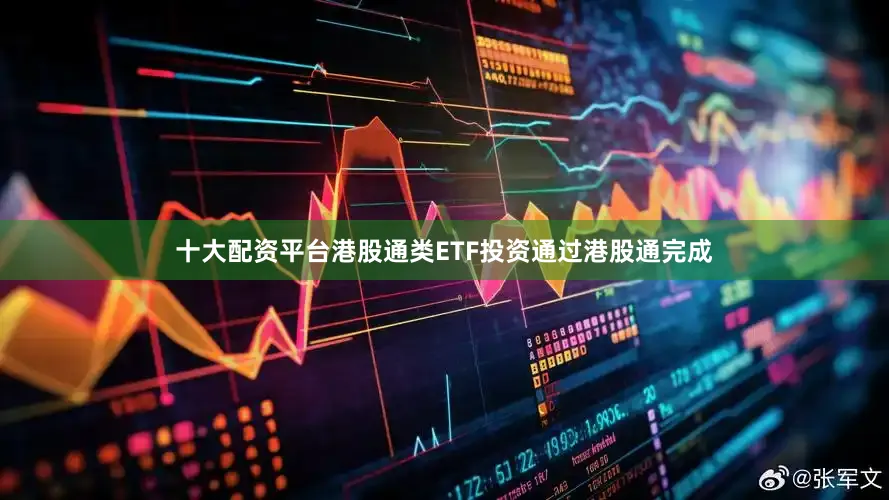 十大配资平台港股通类ETF投资通过港股通完成