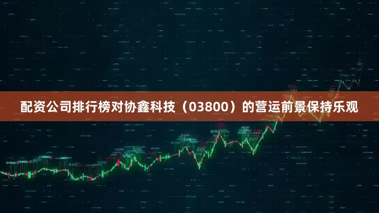配资公司排行榜对协鑫科技（03800）的营运前景保持乐观