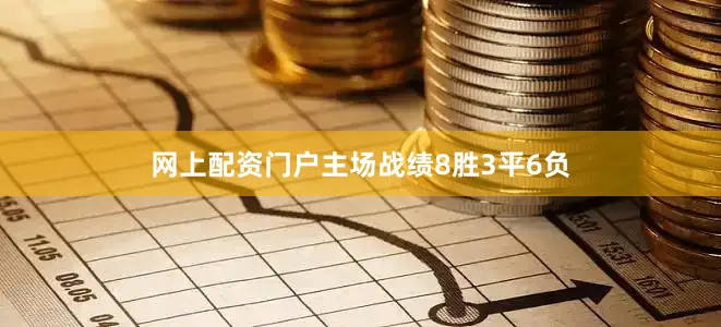 网上配资门户主场战绩8胜3平6负