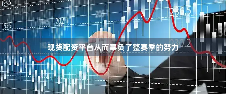 现货配资平台从而辜负了整赛季的努力