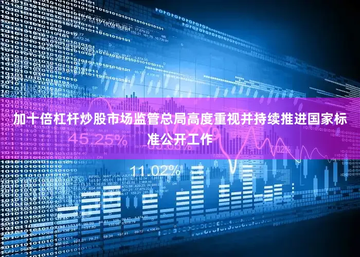 加十倍杠杆炒股市场监管总局高度重视并持续推进国家标准公开工作