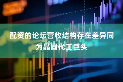配资的论坛　　营收结构存在差异　　同为晶圆代工巨头