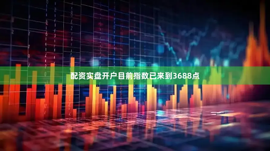 配资实盘开户目前指数已来到3688点