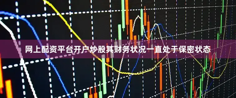网上配资平台开户炒股其财务状况一直处于保密状态