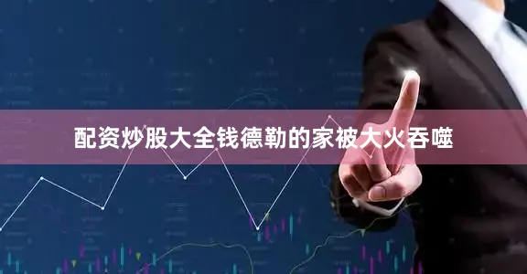 配资炒股大全钱德勒的家被大火吞噬