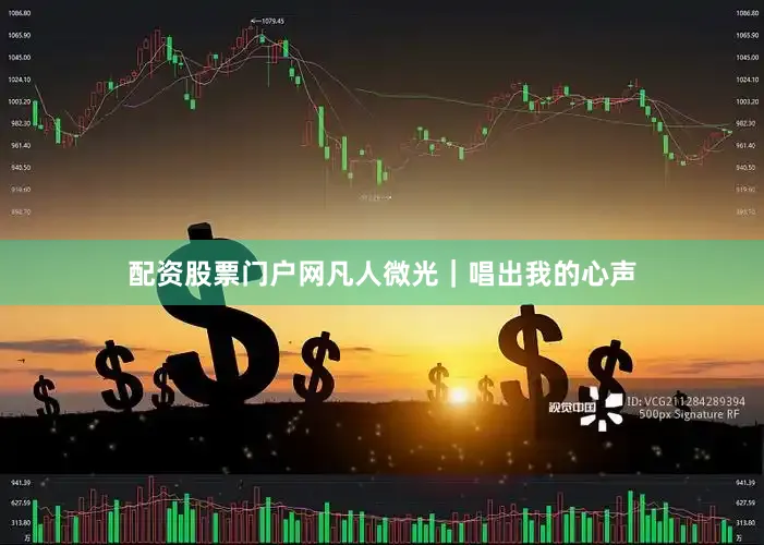配资股票门户网凡人微光｜唱出我的心声