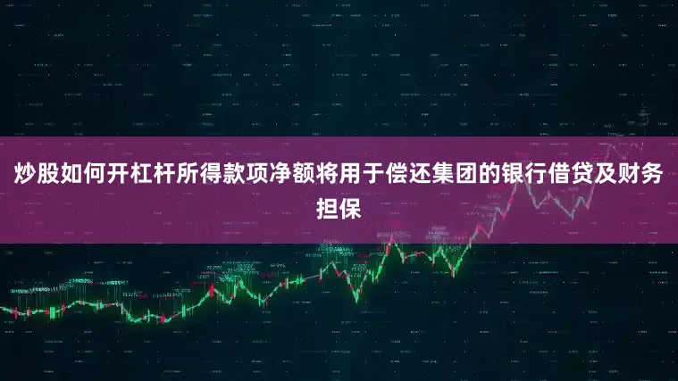 炒股如何开杠杆所得款项净额将用于偿还集团的银行借贷及财务担保