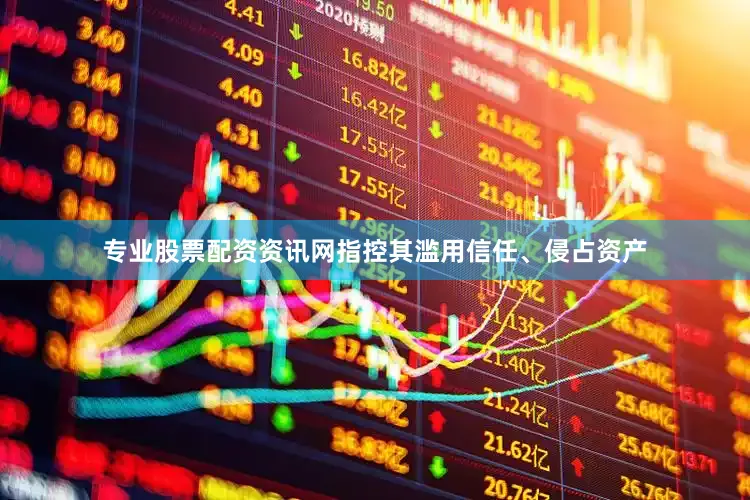 专业股票配资资讯网指控其滥用信任、侵占资产
