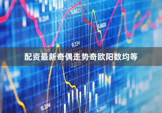 配资最新奇偶走势奇欧阳数均等
