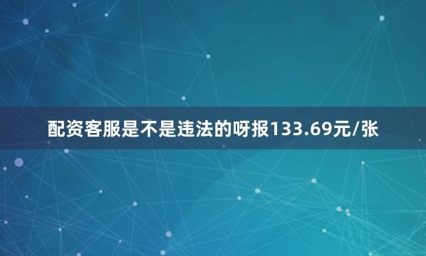 配资客服是不是违法的呀报133.69元/张