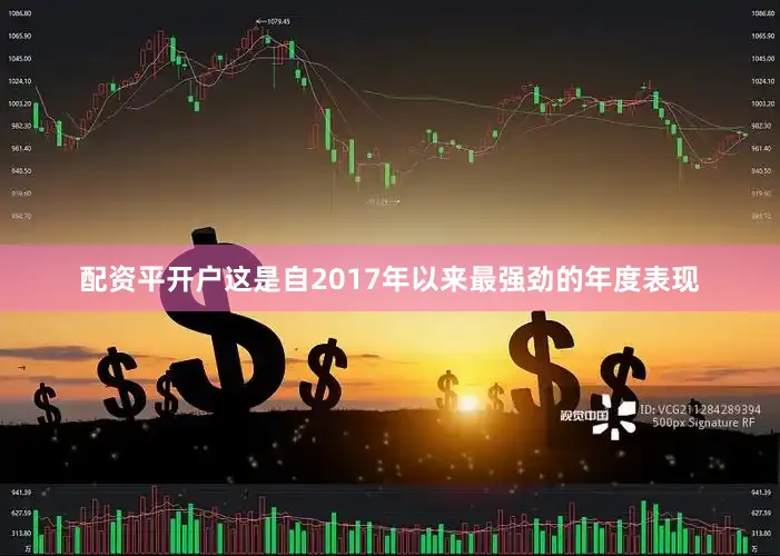 配资平开户这是自2017年以来最强劲的年度表现