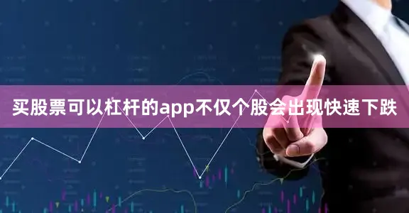 买股票可以杠杆的app不仅个股会出现快速下跌