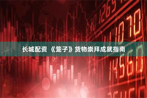 长城配资 《笼子》货物崇拜成就指南