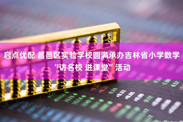 启点优配 昌邑区实验学校圆满承办吉林省小学数学“访名校 进课堂”活动