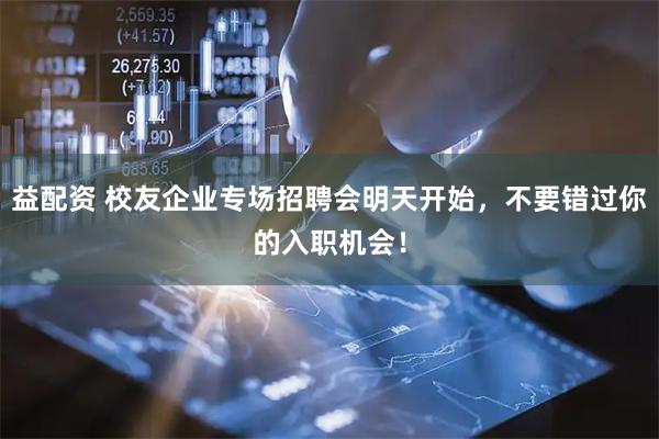 益配资 校友企业专场招聘会明天开始，不要错过你的入职机会！