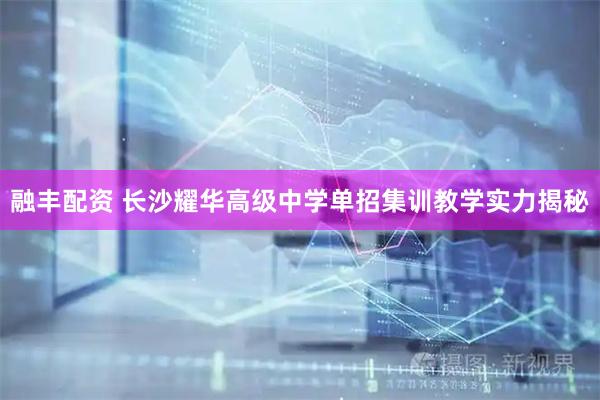 融丰配资 长沙耀华高级中学单招集训教学实力揭秘