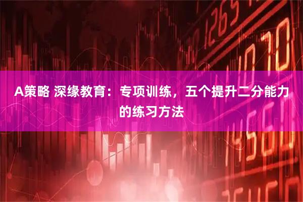 A策略 深缘教育：专项训练，五个提升二分能力的练习方法