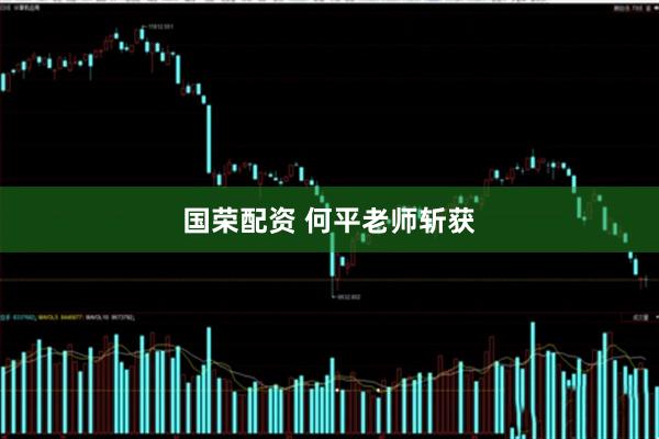 国荣配资 何平老师斩获